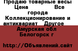 Продаю товарные весы › Цена ­ 100 000 - Все города Коллекционирование и антиквариат » Другое   . Амурская обл.,Белогорск г.